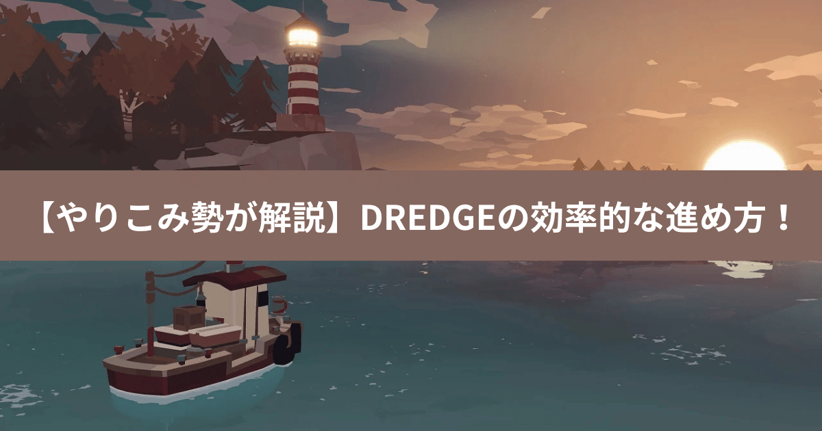 【やりこみ勢が解説】DREDGEの効率的な進め方！これであなたもマスター！